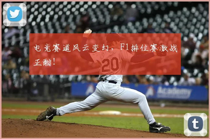 电竞赛道风云变幻,F1排位赛激战正酣!