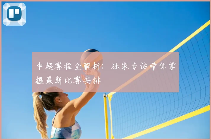 中超赛程全解析:独家专访带你掌握最新比赛安排