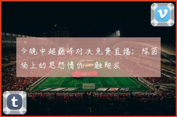 今晚中超巅峰对决免费直播:绿茵场上的恩怨情仇一触即发