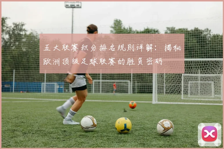 五大联赛积分排名规则详解：揭秘欧洲顶级足球联赛的胜负密码