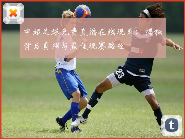 中超足球免费直播在线观看:揭秘背后真相与最佳观赛路径