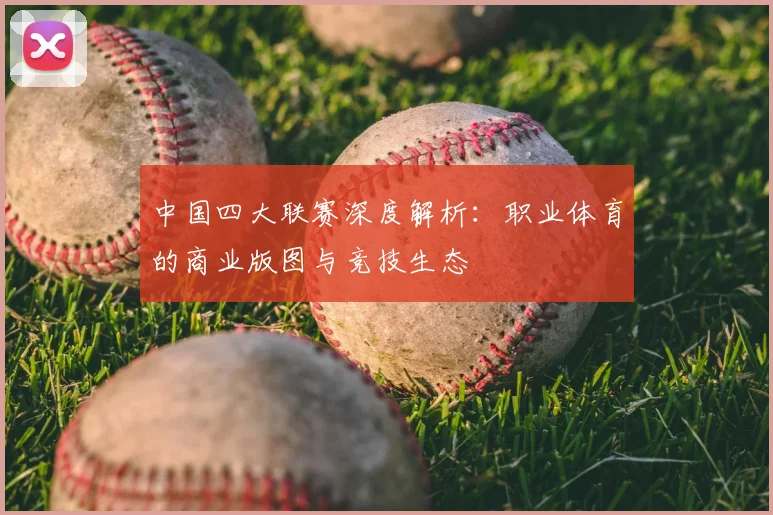 中国四大联赛深度解析:职业体育的商业版图与竞技生态
